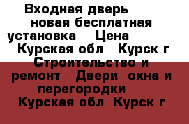 Входная дверь Torex новая(бесплатная установка) › Цена ­ 18 000 - Курская обл., Курск г. Строительство и ремонт » Двери, окна и перегородки   . Курская обл.,Курск г.